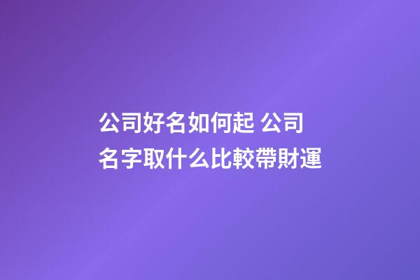 公司好名如何起 公司名字取什么比較帶財運-第1張-公司起名-玄機派